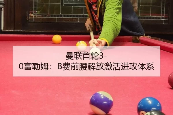 曼联首轮3-0富勒姆：B费前腰解放激活进攻体系